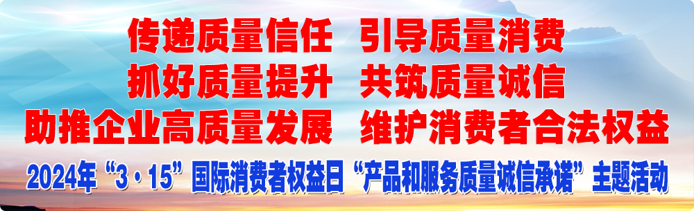 抓好质量提升  传递质量信任 助推企业高质量发展 共筑质量诚信 引导质量消费 维护消费者合法权益